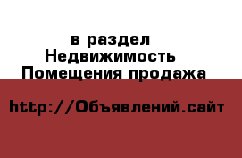  в раздел : Недвижимость » Помещения продажа 